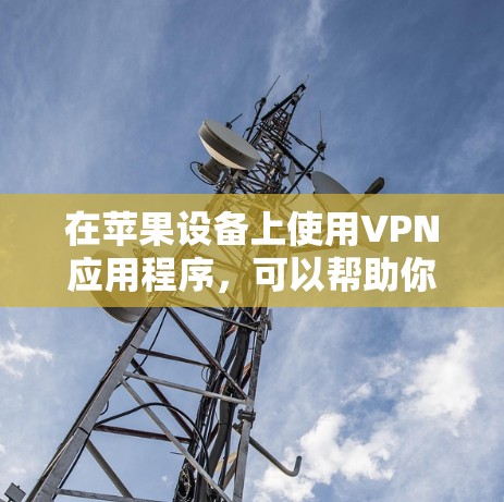 在苹果设备上使用VPN应用程序，可以帮助你保护隐私、匿名网冲或访问受限的内容。以下是一些常见的VPN苹果APP