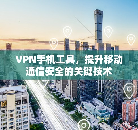 VPN手机工具，提升移动通信安全的关键技术