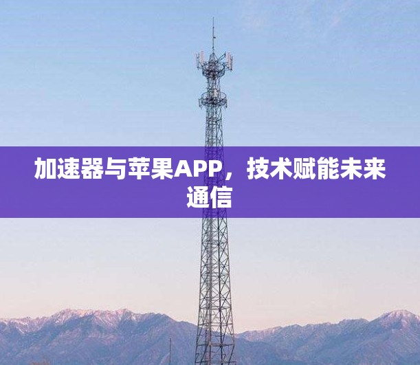 加速器与苹果APP，技术赋能未来通信