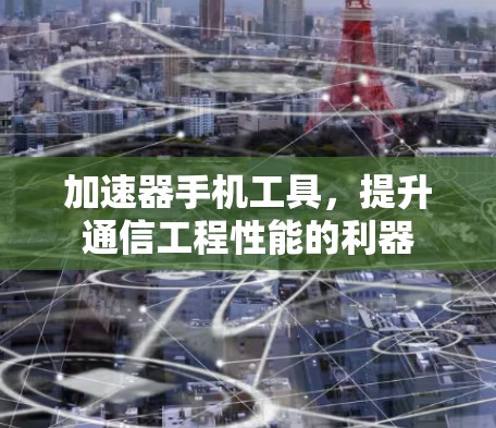 加速器手机工具，提升通信工程性能的利器
