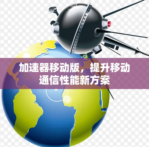 加速器移动版，提升移动通信性能新方案