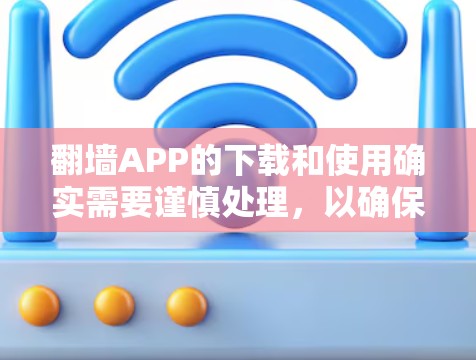 翻墙APP的下载和使用确实需要谨慎处理，以确保网络安全和隐私保护。以下是分步说明