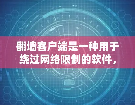 翻墙客户端是一种用于绕过网络限制的软件，常见于访问被屏蔽的网站或服务。以下是关于翻墙客户端的详细信息
