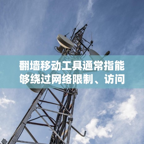 翻墙移动工具通常指能够绕过网络限制、访问被屏蔽或限制访问的网站、内容或服务的移动应用或技术。这些工具可以帮助用户在移动设备上访问受限的资源，但需要注意遵守相关法律法规，并确保使用过程中的安全性