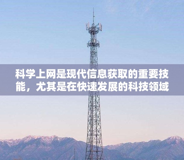 科学上网是现代信息获取的重要技能，尤其是在快速发展的科技领域中。为了有效地使用苹果这个关键词进行搜索，可以按照以下步骤进行