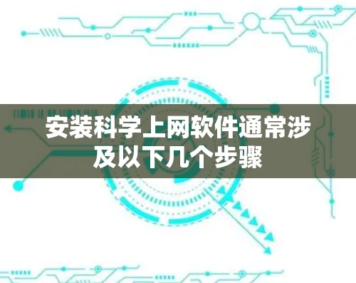 安装科学上网软件通常涉及以下几个步骤