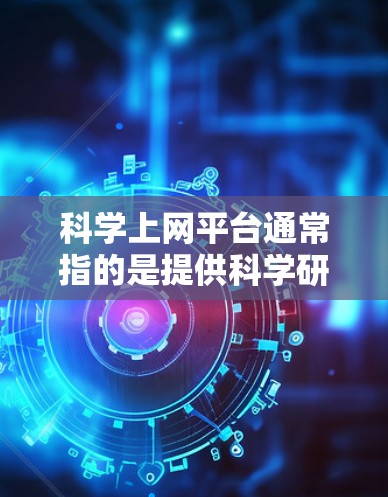 科学上网平台通常指的是提供科学研究、论文、数据和其他相关资源的在线平台。这些平台为研究人员、学生和爱好者提供了方便的获取和学习科学知识的途径。以下是一些常见的科学上网平台