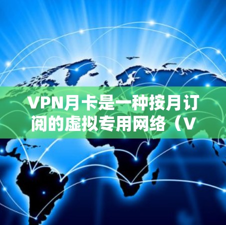 VPN月卡是一种按月订阅的虚拟专用网络（VPN）服务，用户每月支付一定费用以使用。这种订阅模式适合需要长期或持续VPN服务的用户，例如追求网络安全、访问受限内容或隐私保护的个人或企业