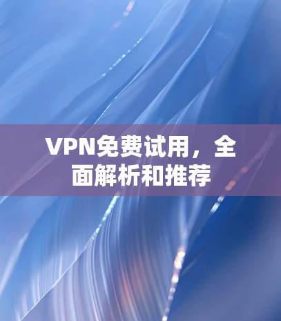 VPN免费试用，全面解析和推荐