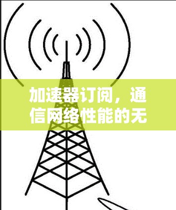 加速器订阅，通信网络性能的无限可能