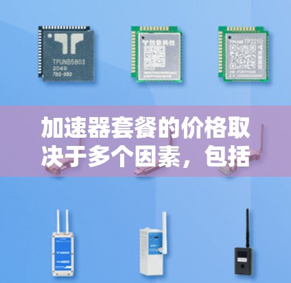 加速器套餐的价格取决于多个因素，包括型号、功能、品牌以及所在地区的市场情况。以下是一些常见的加速器套餐及其价格范围，供您参考