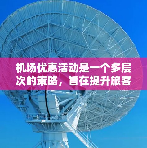 机场优惠活动是一个多层次的策略，旨在提升旅客体验、促进消费并增加收入来源。以下是对机场优惠活动的详细分析和建议