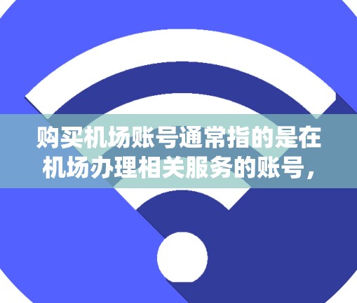 购买机场账号通常指的是在机场办理相关服务的账号，如乘客信息管理系统（PMS）或机场贵宾厅会员账号。以下是购买机场账号的步骤和注意事项