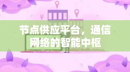 节点供应平台，通信网络的智能中枢