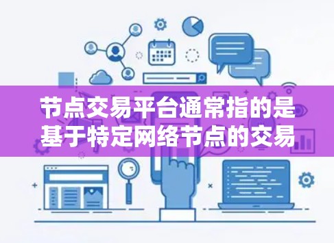 节点交易平台通常指的是基于特定网络节点的交易平台，通常用于区块链或分布式网络中。以下是关于节点交易平台的一些详细信息