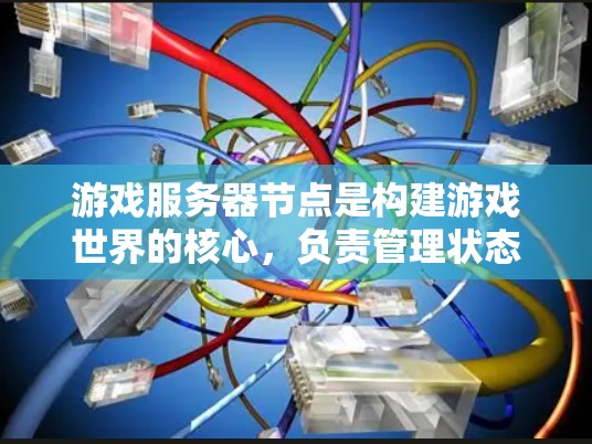 游戏服务器节点是构建游戏世界的核心，负责管理状态、处理输入、执行逻辑、管理网络连接等多项任务。以下是对游戏服务器节点的详细分析