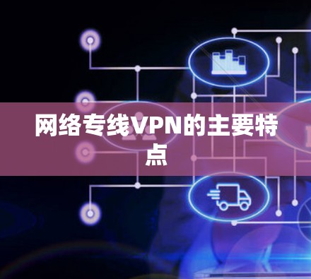 网络专线VPN的主要特点