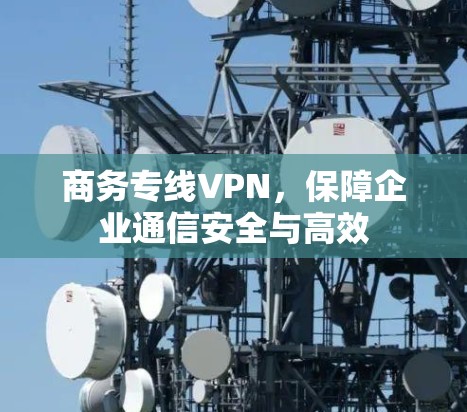 商务专线VPN，保障企业通信安全与高效