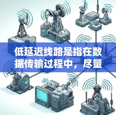 低延迟线路是指在数据传输过程中，尽量减少数据从源点到终点的传输时间。以下是对低延迟线路的详细分析