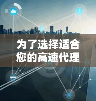 为了选择适合您的高速代理服务器，请按照以下步骤进行