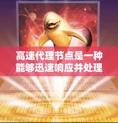 高速代理节点是一种能够迅速响应并处理大量请求的网络中介设备，主要用于优化网络性能。以下是对高速代理节点的详细解析