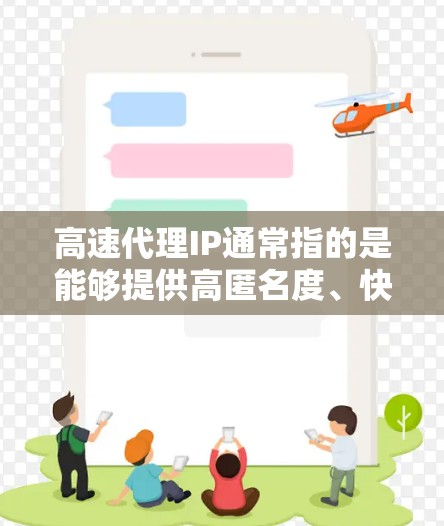 高速代理IP通常指的是能够提供高匿名度、快速上下线以及稳定连接的代理IP服务。这些代理IP可以帮助用户隐藏真实IP地址，保护隐私，或者实现某些特定的网络操作，比如防止被封IP、加速网络连接等