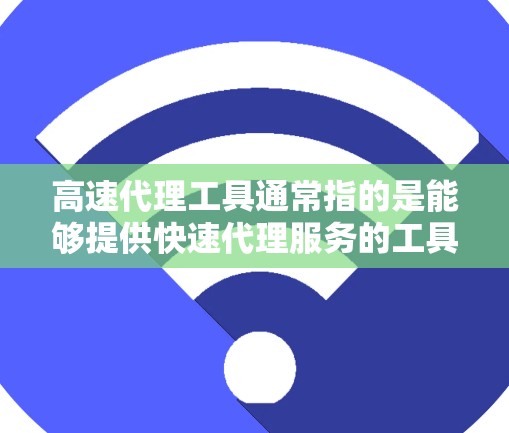 高速代理工具通常指的是能够提供快速代理服务的工具，常用于匿名浏览、防止追踪、访问受限网站等场景。以下是一些常见的高速代理工具及其特点