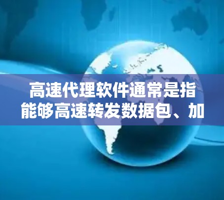 高速代理软件通常是指能够高速转发数据包、加速网络通信或数据传输的软件。这种软件可以用于多种场景，例如网络加速、数据缓存、负载均衡等。以下是一些常见的高速代理软件及其用途