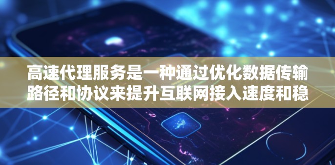 高速代理服务是一种通过优化数据传输路径和协议来提升互联网接入速度和稳定性的服务，特别适用于网络环境较差或带宽有限的场景。以下是对高速代理服务的详细分析
