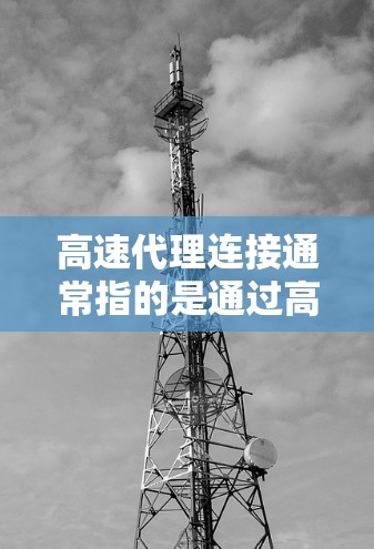 高速代理连接通常指的是通过高性能代理服务器来加速网络连接，实现数据传输的速度提升。以下是关于高速代理连接的一些关键点和常见方法