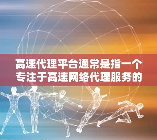 高速代理平台通常是指一个专注于高速网络代理服务的平台，主要用于为用户提供高性能、低延迟的网络代理服务。这样的平台通常包括代理服务器的部署、管理、监控和优化等功能，旨在满足用户的高性能网络需求