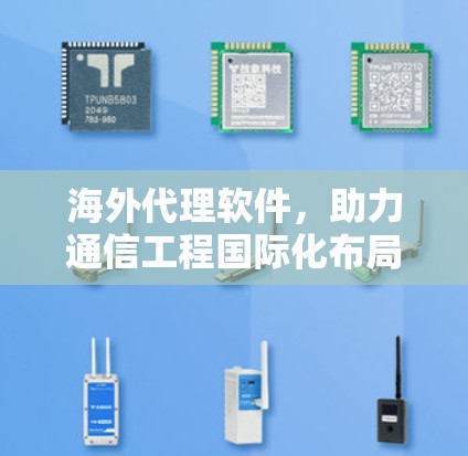 海外代理软件，助力通信工程国际化布局