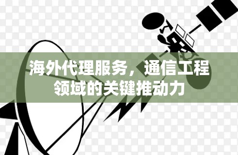 海外代理服务，通信工程领域的关键推动力