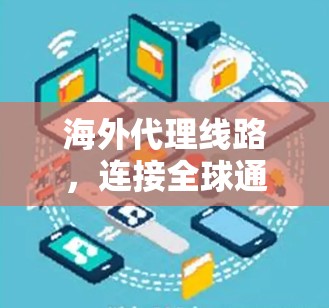 海外代理线路，连接全球通信的关键环节