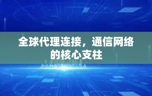 全球代理连接，通信网络的核心支柱