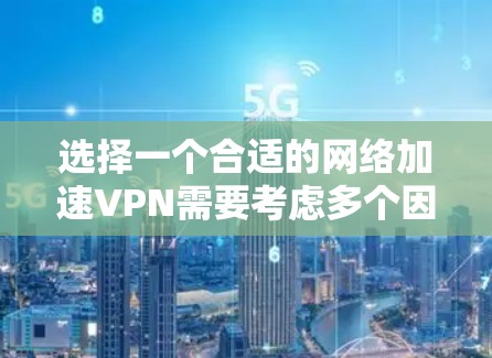 选择一个合适的网络加速VPN需要考虑多个因素，包括你的使用场景、需求、预算以及隐私保护等。以下是一些推荐的VPN服务和注意事项