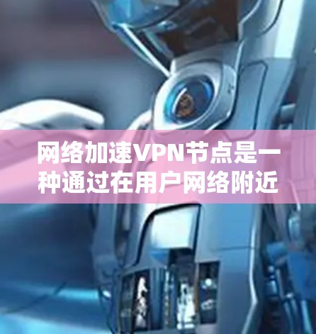 网络加速VPN节点是一种通过在用户网络附近部署中转服务器来提高VPN连接速度和稳定性的技术。以下是对网络加速VPN节点的详细解释