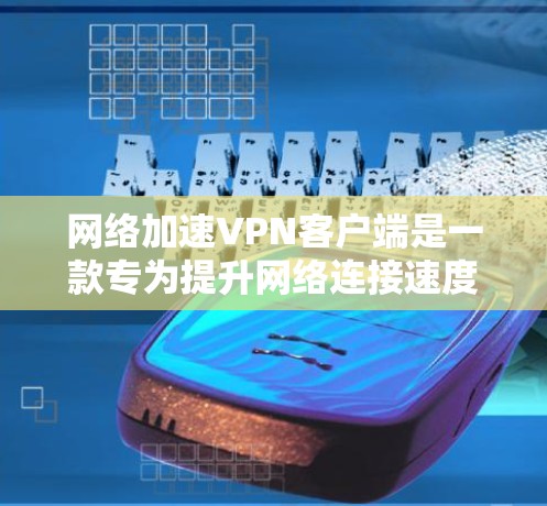 网络加速VPN客户端是一款专为提升网络连接速度设计的VPN工具，通过智能选择最优服务器路径，减少数据延迟，优化整体网络性能。以下是该客户端的详细介绍和使用建议