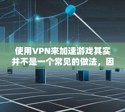 使用VPN来加速游戏其实并不是一个常见的做法，因为VPN主要用于保护隐私或绕过地区限制，而不是直接加速游戏本身。不过，如果你想通过VPN来优化游戏的连接速度或避免封禁，可以考虑以下几点