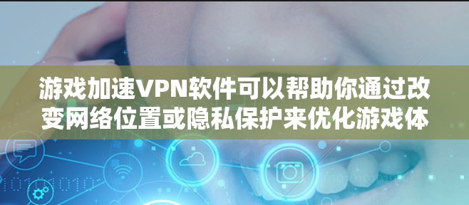 游戏加速VPN软件可以帮助你通过改变网络位置或隐私保护来优化游戏体验。以下是一些常见的游戏加速VPN软件和工具