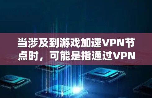 当涉及到游戏加速VPN节点时，可能是指通过VPN技术来优化游戏性能或减少连接延迟的问题。以下是一些关键点和建议，帮助你更好地理解和应用VPN节点在游戏中的作用