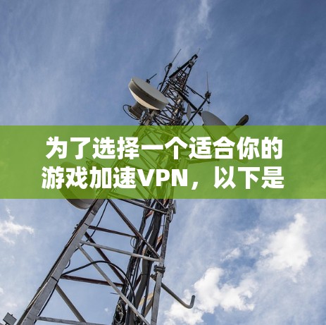 为了选择一个适合你的游戏加速VPN，以下是结构化的步骤和建议