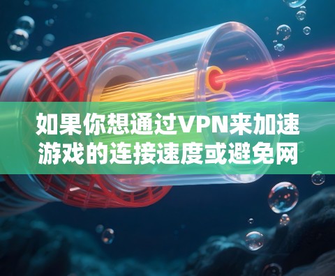 如果你想通过VPN来加速游戏的连接速度或避免网络限制，可以使用一些专门的游戏加速VPN客户端。以下是一些常见的解决方案