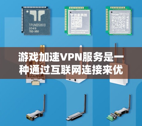 游戏加速VPN服务是一种通过互联网连接来优化游戏性能的技术，旨在减少延迟、提高数据传输速度，从而提升游戏体验。以下是关于游戏加速VPN服务的详细信息