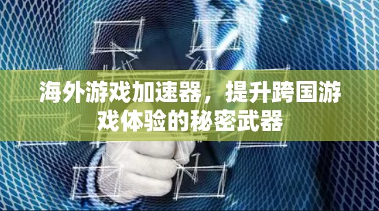 海外游戏加速器，提升跨国游戏体验的秘密武器