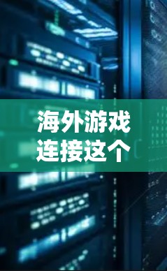海外游戏连接这个概念可以有多种解释，具体取决于上下文。以下是一些可能的解释和相关信息