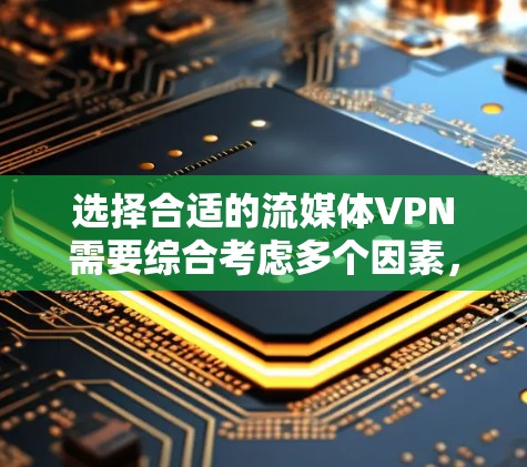 选择合适的流媒体VPN需要综合考虑多个因素，以下是根据您的需求整理的推荐和注意事项