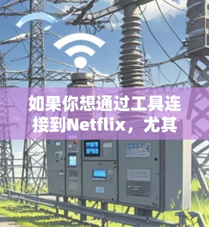 如果你想通过工具连接到Netflix，尤其是访问不同地区的Netflix内容，你可以尝试以下几种方法