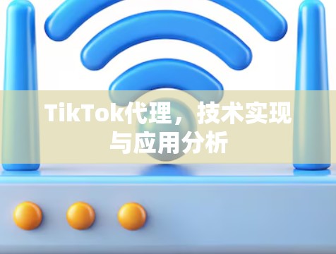 TikTok代理，技术实现与应用分析