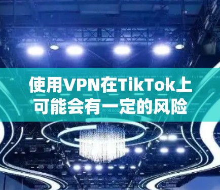 使用VPN在TikTok上可能会有一定的风险，但如果你希望绕过某些地域锁或保护隐私，以下是一些基本的信息和建议